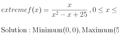 The extreme f(x)= x/(x^2-x+25),0<= x<= 15 is Minimum(0,0),Maximum(5, 1/9),Minimum(15, 3/47)